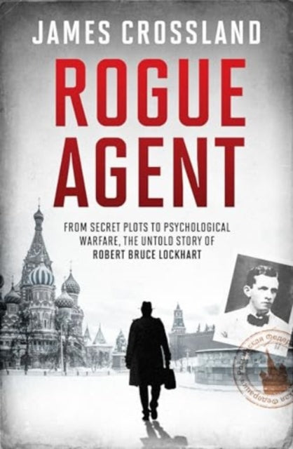 Rogue Agent: From Secret Plots to Psychological Warfare, The Untold Story of Robert Bruce Lockhart