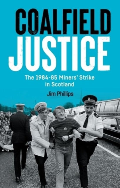 Coalfield Justice: The 1984-85 Miners' Strike in Scotland