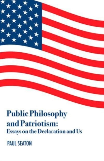 Public Philosophy and Patriotism: Essays on the Declaration and Us