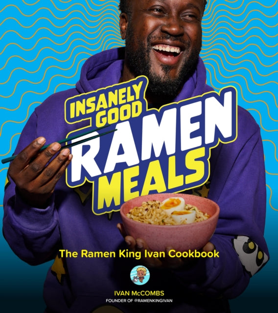 Insanely Good Ramen Meals: The Ramen King Ivan Cookbook