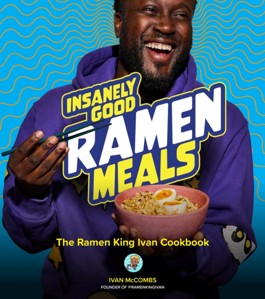 Insanely Good Ramen Meals: The Ramen King Ivan Cookbook