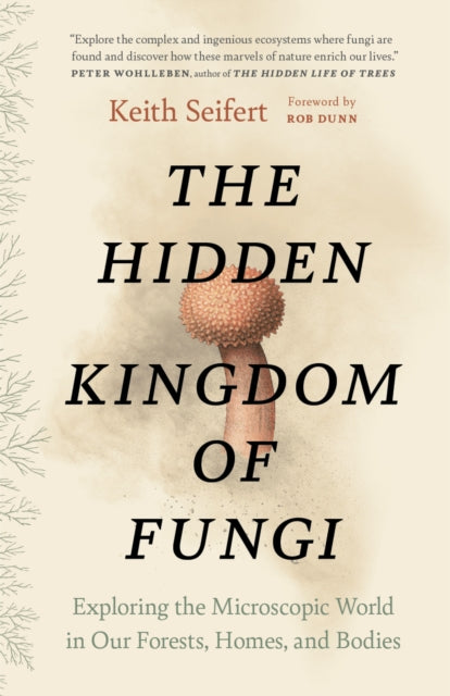 The Hidden Kingdom of Fungi: Exploring the Microscopic World in Our Forests, Homes, and Bodies