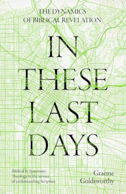 In These Last Days: The Dynamics of Biblical Revelation: Biblical and Systematic Theology in the service of understanding Scripture