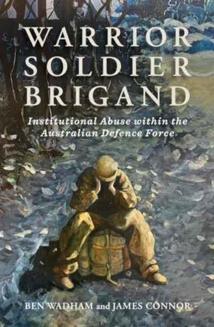 Warrior Soldier Brigand: Institutional Abuse within the Australian Defence Force