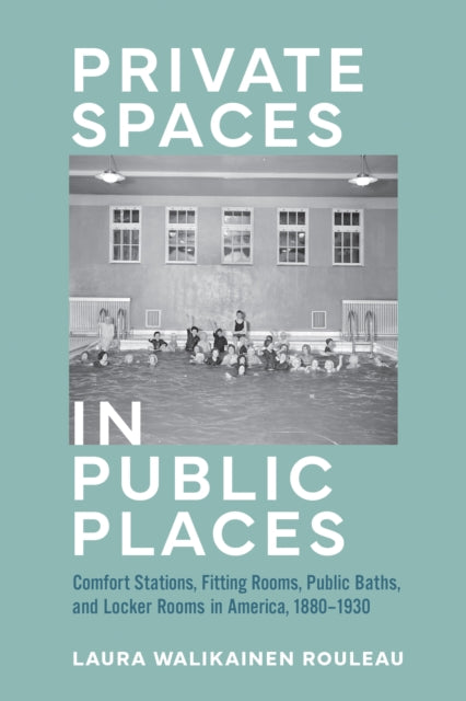 Private Spaces in Public Places: Comfort Stations, Fitting Rooms, Public Baths, and Locker Rooms in America, 1880–1930