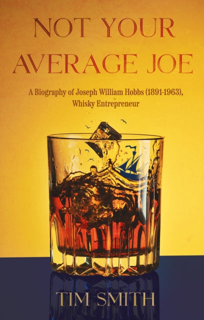 Not Your Average Joe: A Biography of Joseph William Hobbs (1891–1963), Whisky Entrepreneur