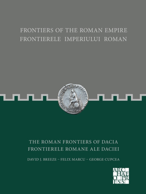 Frontiers of the Roman Empire: The Roman Frontiers of Dacia: Frontierele Imperiului Roman: Frontierele romane ale Daciei