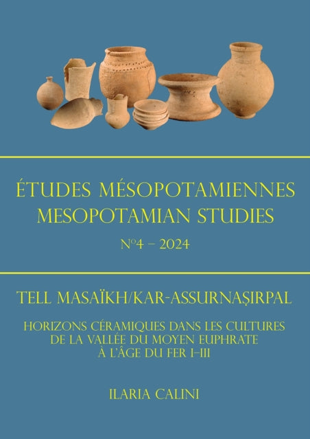 Etudes Mesopotamiennes - Mesopotamian Studies N4 - 2024: Tell Masaikh/Kar-Assurnasirpal: Horizons Ceramiques Dans Les Cultures de la Vallee Du Moyen Euphrate a l'Age Du Fer I-III