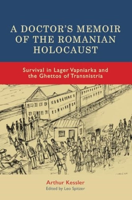 A Doctor’s Memoir of the Romanian Holocaust: Survival in Lager Vapniarka and the Ghettos of Transnistria