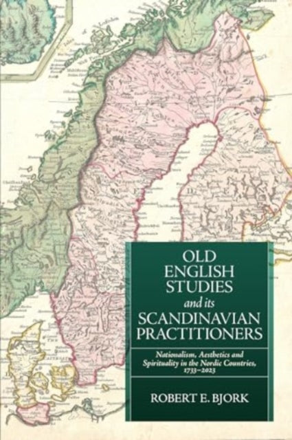 Old English Studies and its Scandinavian Practitioners: Nationalism, Aesthetics, and Spirituality in the Nordic Countries, 1733-2023