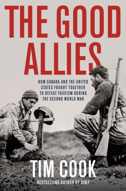 The Good Allies: How Canada and the United States Fought Together to Defeat Fascism During the Second World War