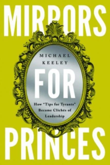 Mirrors for Princes: How "Tips for Tyrants" Became Cliches of Leadership
