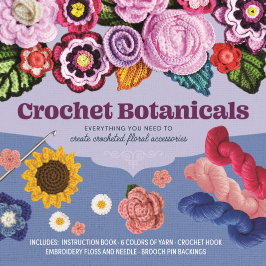 Crochet Botanicals: Everything You Need to Create Crocheted Floral Accessories – Includes: Instruction Book, 6 Colors of Yarn, Crochet Hook, Embroidery Floss, Embroidery and Yarn Needles, Brooch Pin Backings