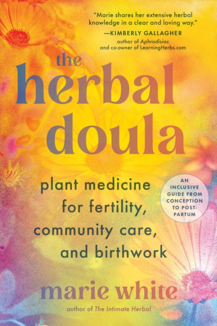 The Herbal Doula: Plant Medicine for Fertility, Community Care, and Birthwork--An inclusive guide from conception to postpartum