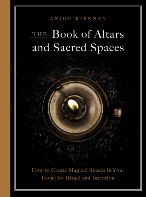 The Book of Altars and Sacred Spaces: How to Create Magical Spaces in Your Home for Ritual and Intention