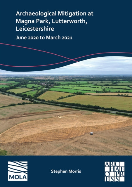 Archaeological Mitigation at Magna Park, Lutterworth, Leicestershire: June 2020 to March 2021