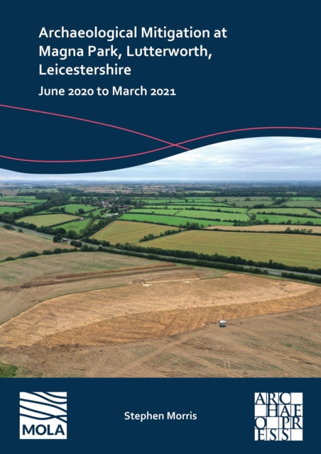 Archaeological Mitigation at Magna Park, Lutterworth, Leicestershire: June 2020 to March 2021