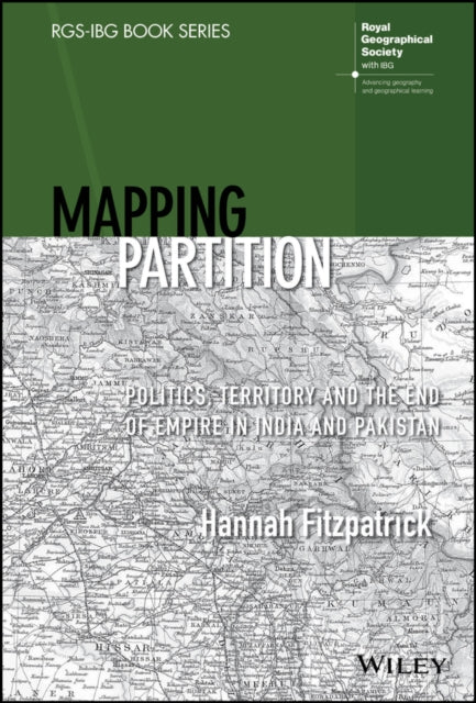 Mapping Partition: Politics, Territory and the End of Empire in India and Pakistan