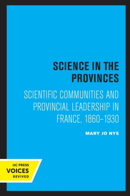 Science in the Provinces: Scientific Communities and Provincial Leadership in France, 1860 - 1930