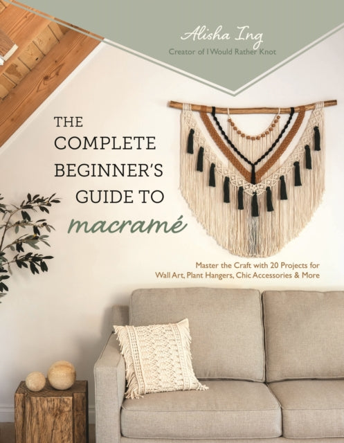 The Complete Beginner's Guide to Macrame: Master the Craft with 20 Projects for Wall Art, Plant Hangers, Chic Accessories & More