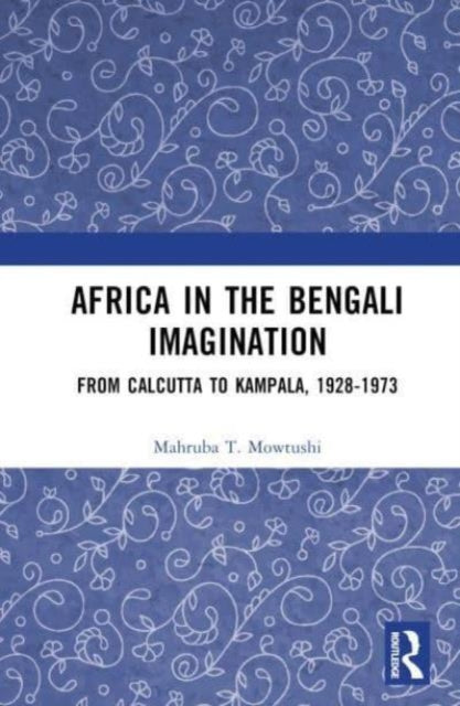 Africa in the Bengali Imagination: From Calcutta to Kampala, 1928-1973