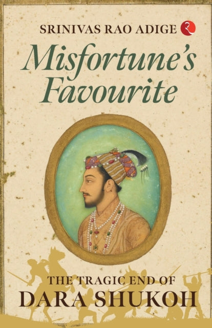 MISFORTUNE'S FAVOURITE: The Tragic End of Dara Shukoh