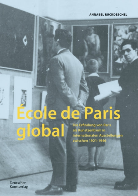 Ecole de Paris global: Die Erfindung von Paris als Kunstzentrum in internationalen Ausstellungen zwischen 1921–1946