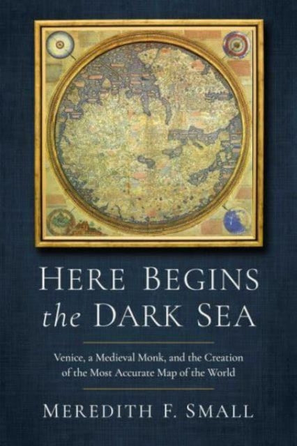 Here Begins the Dark Sea: Venice, a Medieval Monk, and the Creation of the Most Accurate Map of the World