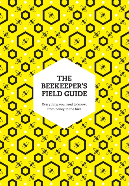 The Beekeeper’s Field Guide: Everything You Need to Know, from Honey to the Hive