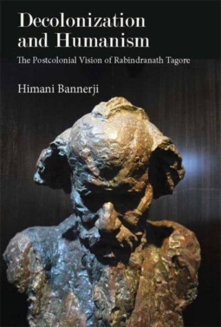 Decolonization and Humanism: The Postcolonial Vision of Rabindranath Tagore