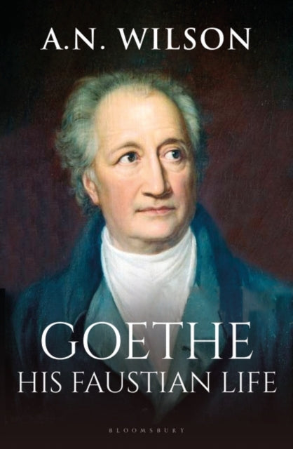 Goethe: His Faustian Life - The Extraordinary Story of Modern Germany, a Troubled Genius and the Poem that Made Our World