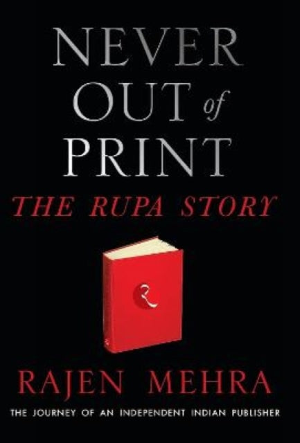 NEVER OUT OF PRINT: The Rupa Story: The Journey of an Independent Indian Publisher