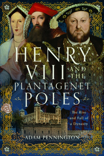 Henry VIII and the Plantagenet Poles: The Rise and Fall of a Dynasty