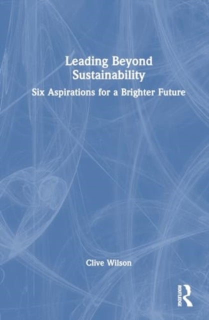Leading Beyond Sustainability: Six Aspirations for a Brighter Future