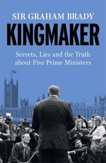 Kingmaker: Secrets, Lies, and the Truth about Five Prime Ministers