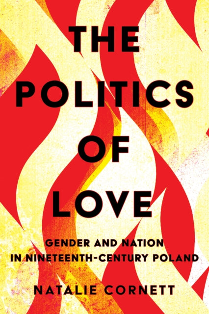 The Politics of Love: Gender and Nation in Nineteenth-Century Poland