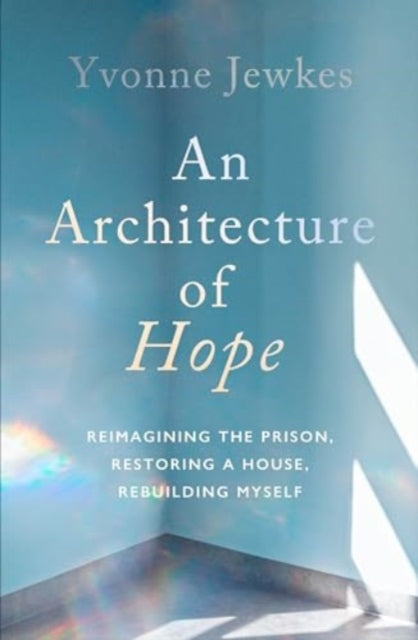 An Architecture of Hope: reimagining the prison, restoring a house, rebuilding myself