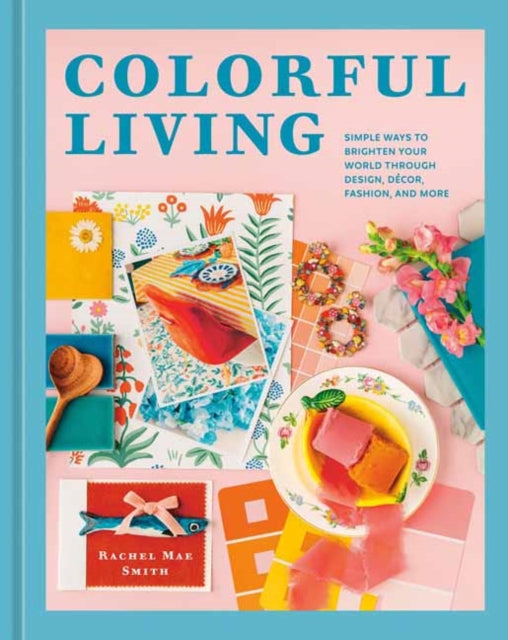 Colorful Living: Simple Ways to Brighten Your World through Design, Decor, Fashion, and More