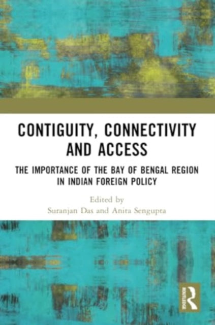 Contiguity, Connectivity and Access: The Importance of the Bay of Bengal Region in Indian Foreign Policy