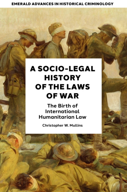 A Socio-Legal History of the Laws of War: The Birth of International Humanitarian Law