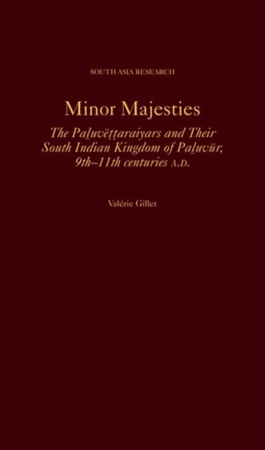 Minor Majesties: The Paluvettaraiyars and Their South Indian Kingdom of Paluvur, 9th-11th centuries A.D