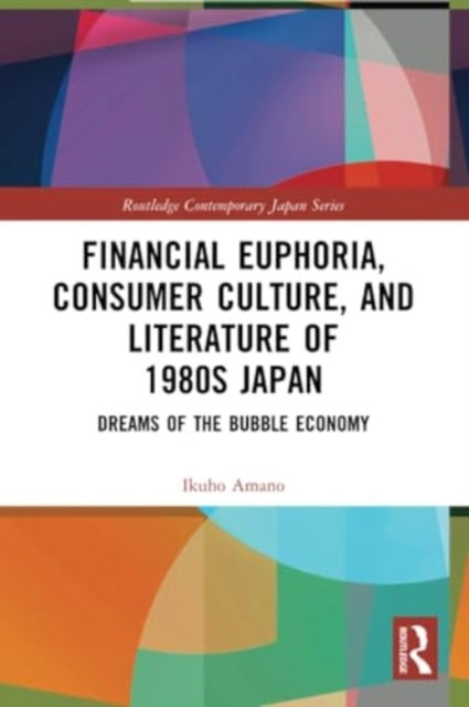 Financial Euphoria, Consumer Culture, and Literature of 1980s Japan: Dreams of the Bubble Economy