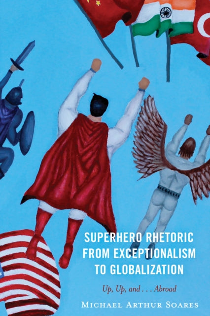 Superhero Rhetoric from Exceptionalism to Globalization: Up, Up and ...Abroad