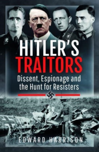 Hitler's Traitors: Dissent, Espionage and the Hunt for Resisters