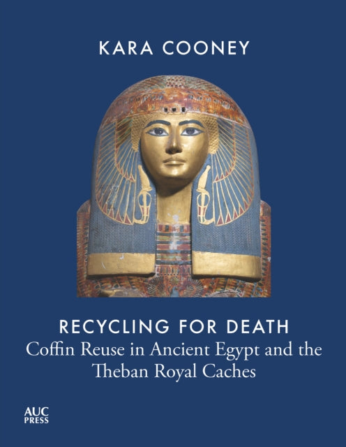 Recycling for Death: Coffin Reuse in Ancient Egypt and the Theban Royal Caches