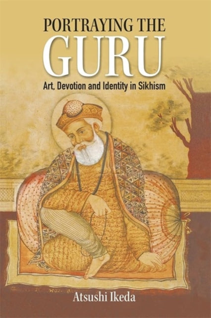 Portraying the Guru: Art, Devotion and Identity in Sikhism