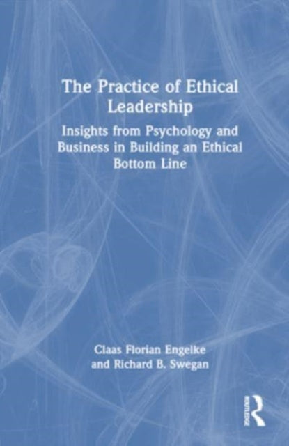 The Practice of Ethical Leadership: Insights from Psychology and Business in Building an Ethical Bottom Line