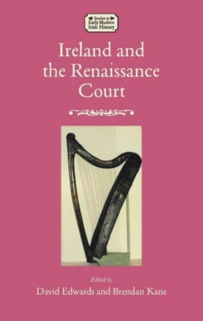 Ireland and the Renaissance Court: Political Culture from the cuIrteanna to Whitehall, 1450-1640