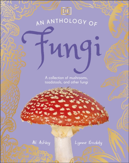 An Anthology of Fungi: A Collection of 100 Mushrooms, Toadstools and Other Fungi