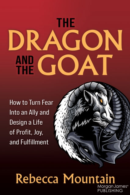 The Dragon and the GOAT: The Breakthrough Formula for Shrinking the Fear Within and Designing a Life that Delivers Joy, Profit, and Fulfillment